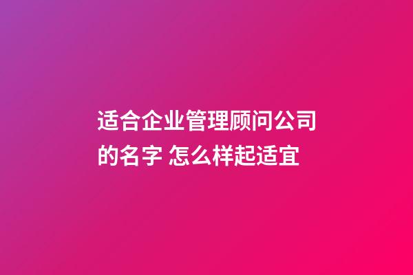 适合企业管理顾问公司的名字 怎么样起适宜-第1张-公司起名-玄机派